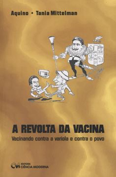 Imagem de A REVOLTA DA VACINA - VACINANDO CONTRA A VARIOLA E CONTRA O POVO