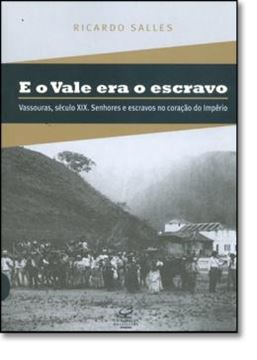 Imagem de E O VALE ERA O ESCRAVO - VASSOURAS, SECULO XIX. SENHORES E ESCRAVOS NO CORACAO DO IMPERIO