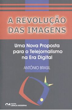 Imagem de A REVOLUCAO DAS IMAGENS - UMA NOVA PROPOSTA PARA O TELEJORNALISMO NA ERA DIGITAL 