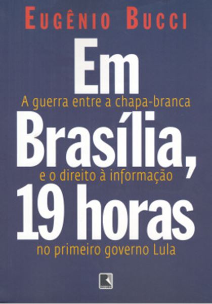 Picture of EM BRASILIA, 19 HORAS: A GUERRA ENTRE A CHAPA-BRANCA E O DIREITO A INFORMACAO NO PRIMEIRO GOVERNO LULA