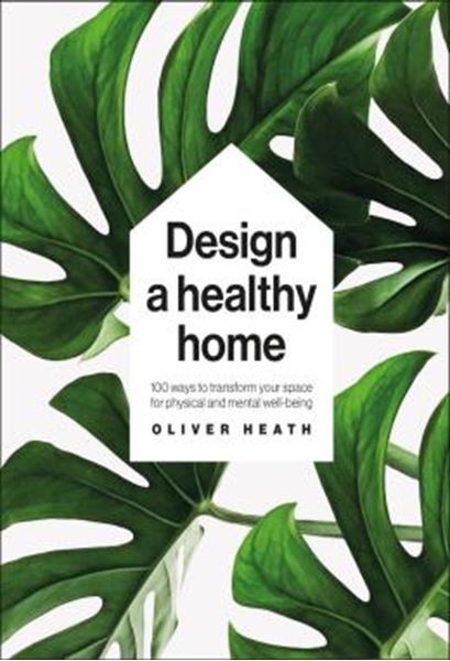 Picture of DESIGN A HEALTHY HOME - 100 WAYS TO TRANSFORM YOUR SPACE FOR PHYSICAL AND MENTAL WELLBEING