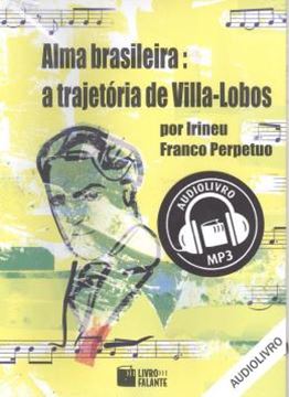 Imagem de ALMA BRASILEIRA - A TRAJETORIA DE VILLA- LOBOS - AUDIO LIVRO