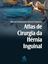 Imagem de ATLAS DE CIRURGIA DA HERNIA INGUINAL