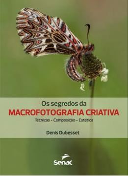 Imagem de SEGREDOS DA MACROFOTOGRAFIA CRIATIVA, OS - TECNICA, COMPOSICAO, ESTETICA