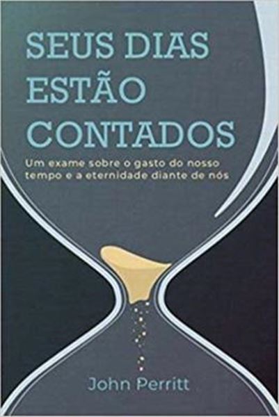 Picture of SEUS DIAS ESTAO CONTADOS - UM EXAME SOBRE O GASTO DO NOSSO TEMPO E A ETERNIDADE DIANTE DE NOS