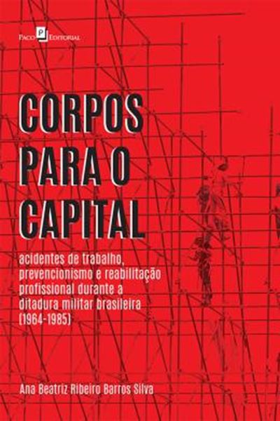 Picture of CORPOS PARA O CAPITAL - ACIDENTES DE TRABALHO, PREVENCIONISMO E REABILITACAO PROFISSIONAL DURANTE A DITADURA MILITAR BRASILEIRA 1964-1985