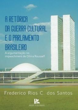 Imagem de RETORICA DA GUERRA CULTURAL E O PARLAMENTO BRASILEIRO A ARGUMENTACAO NO IMPEACHMENT DE DILMA ROUSSEFF, A