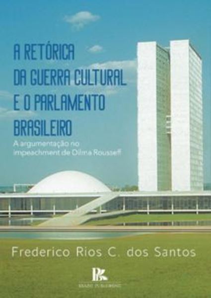 Picture of RETORICA DA GUERRA CULTURAL E O PARLAMENTO BRASILEIRO A ARGUMENTACAO NO IMPEACHMENT DE DILMA ROUSSEFF, A