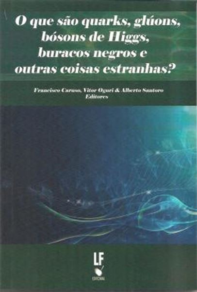 Picture of O QUE SAO QUARKS, GLUOS, BOSONS DE HIGGS, BURACOS NEGROS E OUTRAS COISAS ESTRANHAS?
