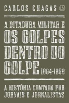 Imagem de DITADURA MILITAR E OS GOLPES DENTRO DO GOLPE, A - 1964-1969