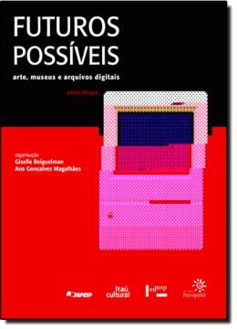 Imagem de FUTUROS POSSIVEIS - ARTE, MUSEU E ARQUIVOS DIGITAIS - BILINGUE