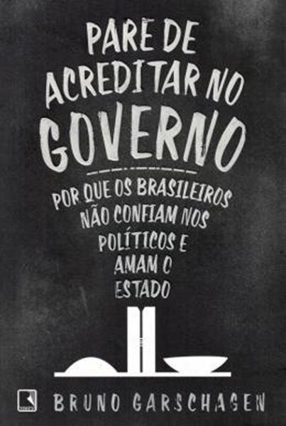 Picture of PARE DE ACREDITAR NO GOVERNO - POR QUE OS BRASILEIROS NAO CONFIAM NOS POLITICOS E AMAM O ESTADO