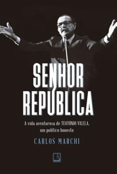 Picture of SENHOR REPUBLICA - A VIDA AVENTUROSA DE TEOTONIO VILELA, UM POLITICO HONESTO - 2ªED