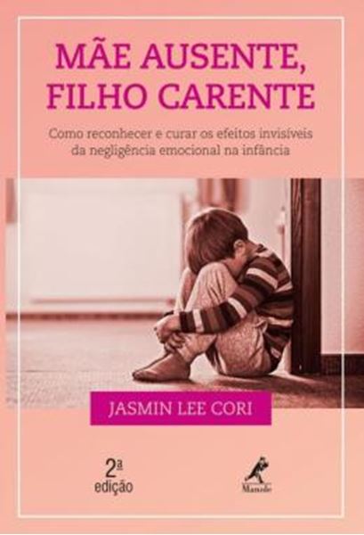 Picture of MAE AUSENTE, FILHO CARENTE - COMO RECONHECER E CURAR OS EFEITOS INVISIVEIS DA NEGLIGENCIA EMOCIONAL NA INFANCIA - 2ªED