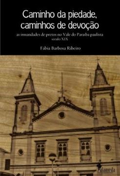 Imagem de CAMINHO DA PIEDADE, CAMINHOS DE DEVOCAO - AS IRMANDADES DE PRETOS NO VALE DO PARAIBA PAULISTA - SECULO XIX