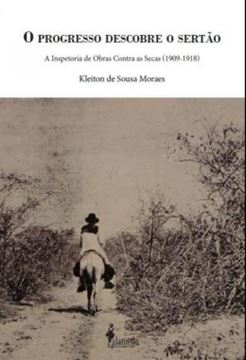 Imagem de O PROGRESSO DESCOBRE O SERTAO - A INSPETORIA DE OBRAS CONTRA AS SECAS (1909-1918)