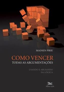 Imagem de COMO VENCER TODAS AS ARGUMENTACOES - USANDO E ABUSANDO DA LOGICA