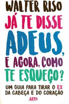 Imagem de JA TE DISSE ADEUS, E AGORA, COMO TE ESQUECO? - UM GUIA PARA TIRAR O EX DA CABECA E DO CORACAO