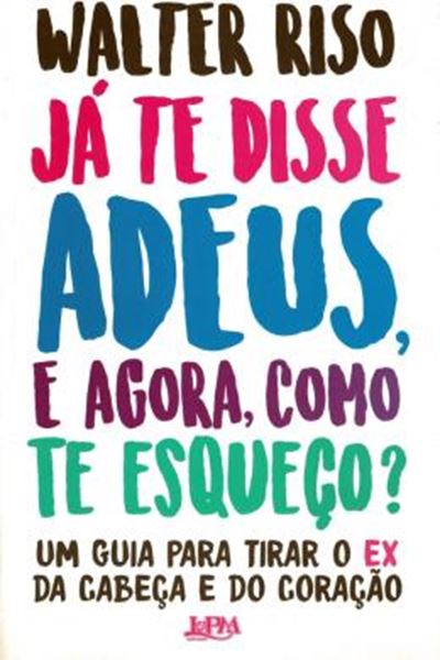 Picture of JA TE DISSE ADEUS, E AGORA, COMO TE ESQUECO? - UM GUIA PARA TIRAR O EX DA CABECA E DO CORACAO