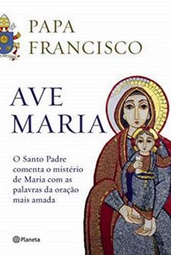 Imagem de AVE MARIA - O SANTO PADRE COMENTA O MISTERIO DE MARIA COM AS PALAVRAS DA ORACAO MAIS AMADA