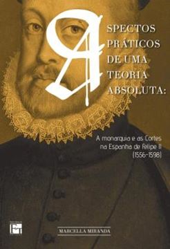 Imagem de ASPECTOS PRATICOS DE UMA TEORIA ABSOLUTA - A MONARQUIA E AS CORTES NA ESPANHA DE FELIPE II (1556-1598)