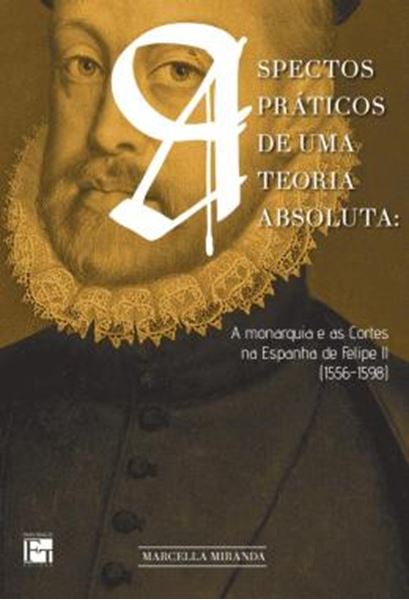 Picture of ASPECTOS PRATICOS DE UMA TEORIA ABSOLUTA - A MONARQUIA E AS CORTES NA ESPANHA DE FELIPE II (1556-1598)