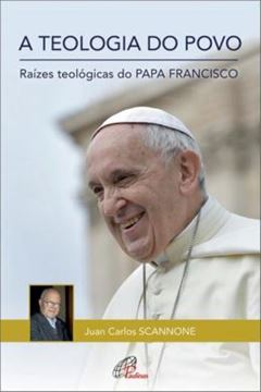 Imagem de TEOLOGIA DO POVO , A - RAIZES TEOLOGICAS DO PAPA FRANCISCO