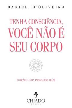 Imagem de TENHA CONSCIENCIA, VOCE NAO E SEU CORPO - O ORACULO DA PASSAGEM ALEM