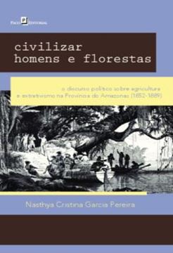 Imagem de CIVILIZAR HOMENS E FLORESTAS - O DISCURSO POLITICO SOBRE AGRICULTURA E EXTRATIVISMO NA PROVINCIA DO AMAZONAS (1852-1889)