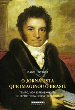 Imagem de O JORNALISTA QUE IMAGINOU O BRASIL - TEMPO, VIDA E PENSAMENTO DE HIPOLITO DA COSTA (1774 - 1823)