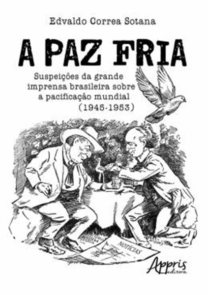 Picture of PAZ FRIA: SUSPEICOES DA GRANDE IMPRENSA BRASILEIRA SOBRE A PACIFICACAO MUNDIAL, A (1945-1953)