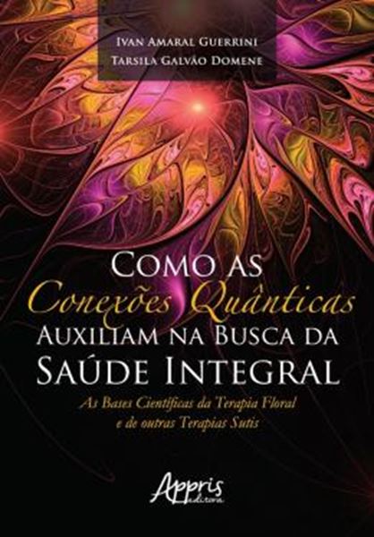 Picture of COMO AS CONEXOES QUANTICAS AUXILIAM NA BUSCA DA SAUDE INTEGRAL: AS BASES CIENTIFICAS DA TERAPIA FLORAL E DE OUTRAS TEAPIAS SUTIS