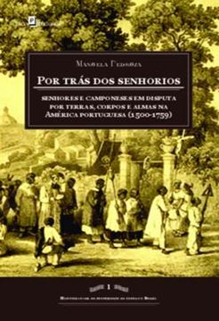 Imagem de POR TRAS DOS SENHORIOS - SENHORES E CAMPONESES EM DISPUTA POR TERRAS, CORPOS E ALMAS NA AMERICA PORTUGUESA (1500-1759)