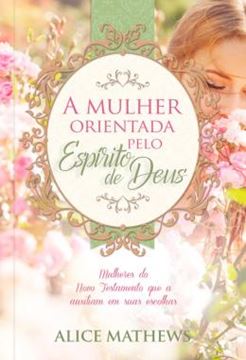 Imagem de A MULHER ORIENTADA PELO ESPIRITO DE DEUS - VOLUME 1 - MULHERES DO NOVO TESTAMENTO QUE AUXILIAM EM SUAS ESCOLHAS