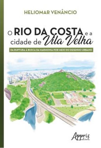 Picture of O RIO DA COSTA E A CIDADE DE VILA VELHA - DA RUPTURA A BUSCA DA HARMONIA POR MEIO DO DESENHO URBANO