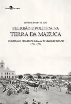 Imagem de RELIGIAO E POLITICA NA TERRA DA MAZUCA - DISCURSOS, PRATICAS E PALANQUES ELEITORAIS (1960-1980)
