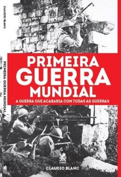 Imagem de PRIMEIRA GUERRA MUNDIAL - A GUERRA QUE ACABARIA COM TODAS AS GUERRAS