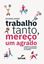 Imagem de TRABALHO TANTO, MERECO UM AGRADO