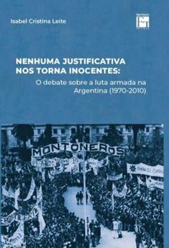 Imagem de NENHUMA JUSTIFICATIVA NOS TORNA INOCENTES - O DEBATE SOBRE A LUTA ARMADA NA ARGENTINA (1970-2010)