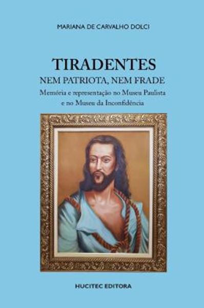Picture of TIRADENTES NEM PATRIOTA, NEM FRADE: MEMORIA E REPRESENTACAO NO MUSEU PAULISTA E NO MUSEU DA INCONFIDENCIA