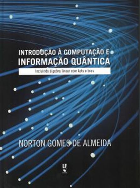 Picture of INTRODUCAO A COMPUTACAO E INFORMACAO QUANTICA - INCLUINDO ALGEBRA LINEAR COM KETS E BRAS