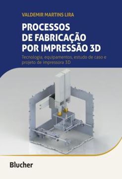 Imagem de PROCESSOS DE FABRICACAO POR IMPRESSAO 3D - TECNOLOGIA, EQUIPAMENTOS, ESTUDO DE CASO E PROJETO DE IMPRESSORA 3D