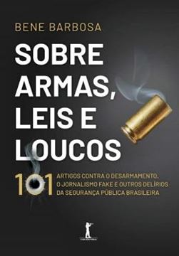 Imagem de SOBRE ARMAS, LEIS E LOUCOS- 101 ARTIGOS CONTRA O DESARMAMENTO, O JORNALISMO FAKE E OUTRO DELIRIOS DA SEGURANCA PUBLICA BRASILEIRA