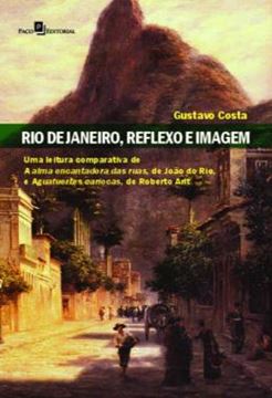 Imagem de RIO DE JANEIRO, REFLEXO E IMAGEM - UMA LEITURA COMPARATIVA DE A ALMA ENCANTADORA DAS RUAS, DE JOAO DO RIO, E AGUAFUERTES CARIOCAS, DE ROBERTO ARLT