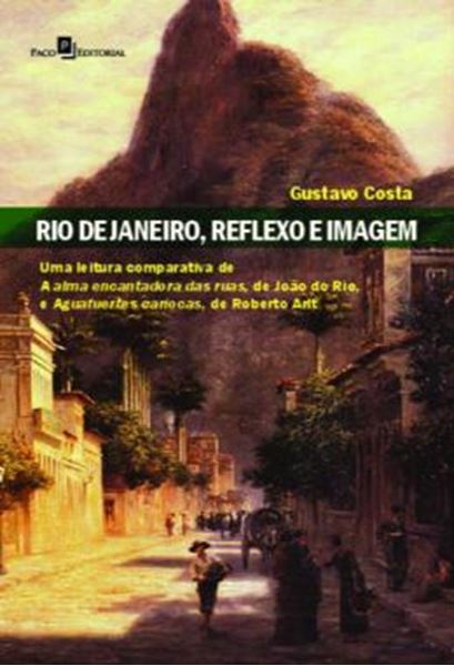 Picture of RIO DE JANEIRO, REFLEXO E IMAGEM - UMA LEITURA COMPARATIVA DE A ALMA ENCANTADORA DAS RUAS, DE JOAO DO RIO, E AGUAFUERTES CARIOCAS, DE ROBERTO ARLT
