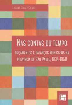 Imagem de NAS CONTAS DO TEMPO - ORCAMENTOS E BALANCOS MUNICIPAIS NA PROVINCIA DE SAO PAULO, 1834-1850