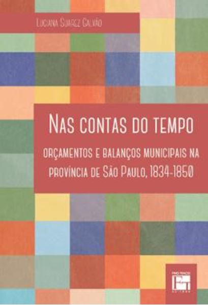 Picture of NAS CONTAS DO TEMPO - ORCAMENTOS E BALANCOS MUNICIPAIS NA PROVINCIA DE SAO PAULO, 1834-1850