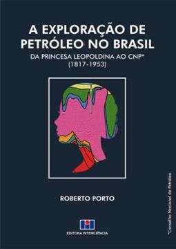 Imagem de EXPLORACAO DE PETROLEO NO BRASIL, A: DA PRINCESA LEOPOLDINA AO CNP (1817-1953)