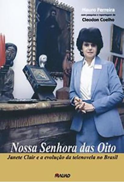 Picture of NOSSA SENHORA DAS OITO: JANETE CLAIR E A EVOLUCAO DA TELENOVELA NO BRASIL