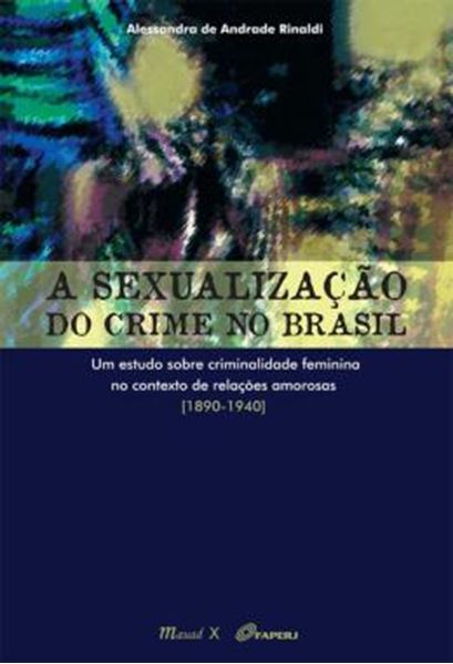 Picture of A SEXUALIZACAO DO CRIME NO BRASIL - UM ESTUDO SOBRE CRIMINALIDADE FEMININA NO CONTEXTO DE RELACOES AMOROSAS (1890-1940)
